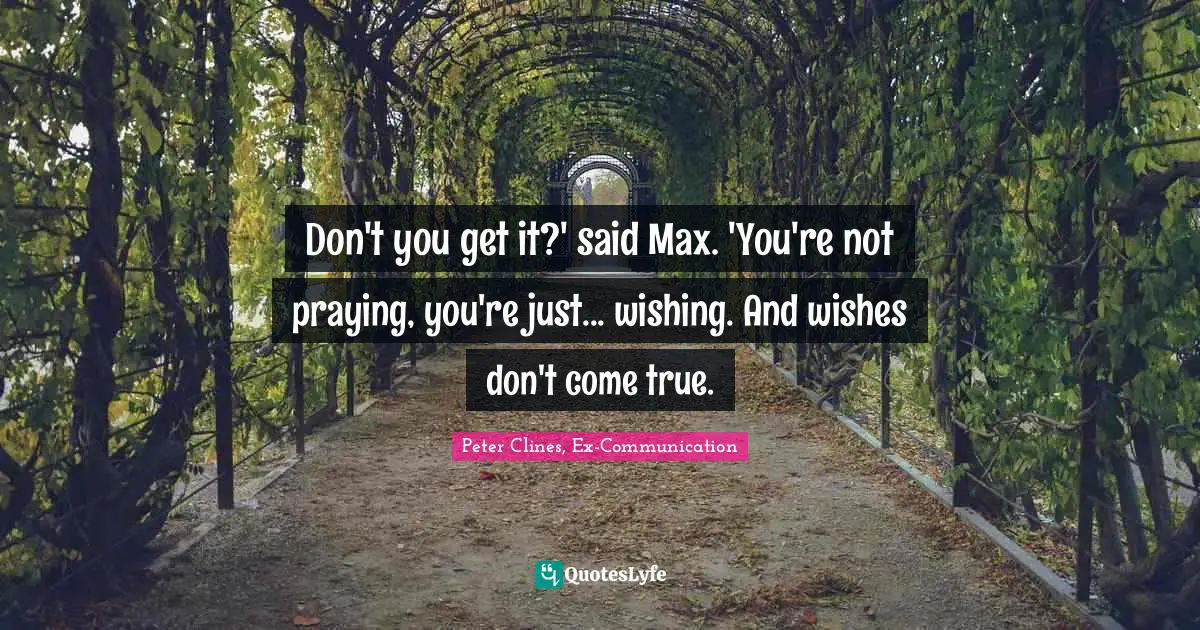 Don't you get it?' said Max. 'You're not praying, you're just... wishing. And wishes don't come true.