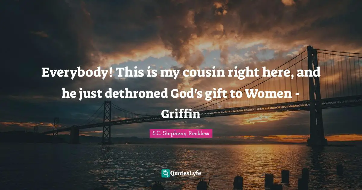 S.C. Stephens, Reckless Quotes: "Everybody! This is my cousin right here, and he just dethroned God's gift to Women - Griffin"