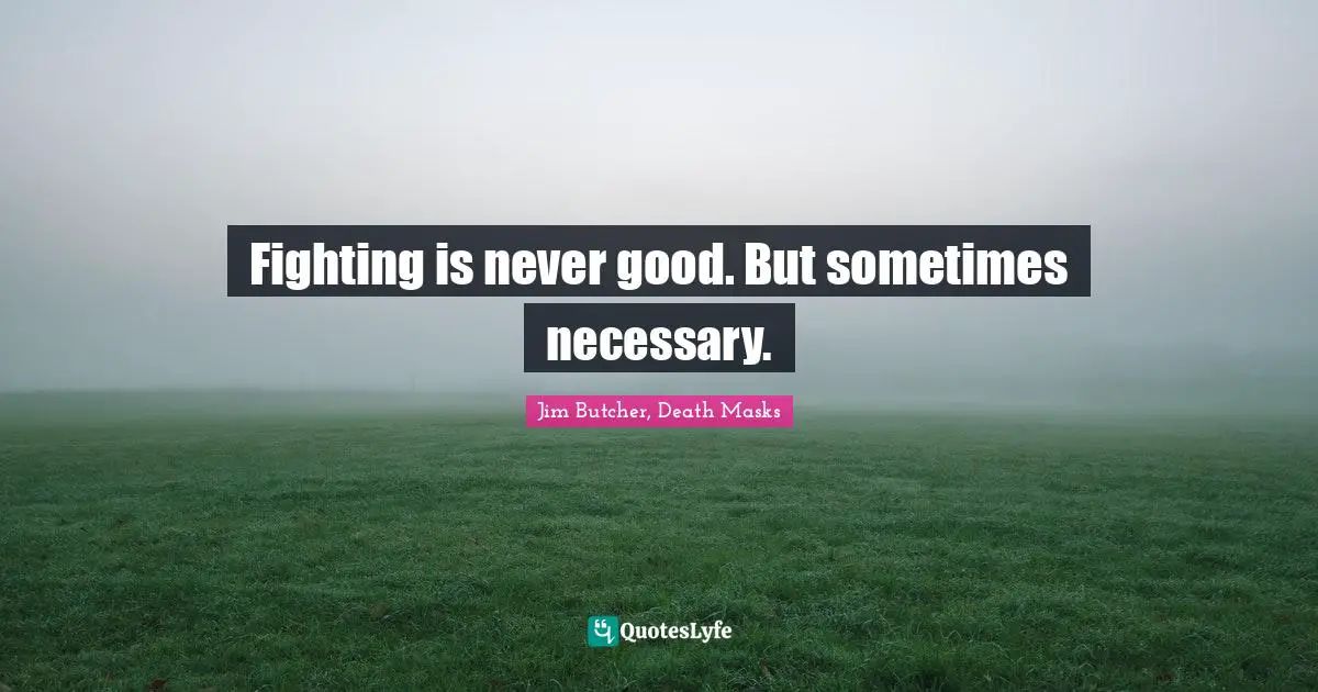 Fighting is never good. But sometimes necessary.