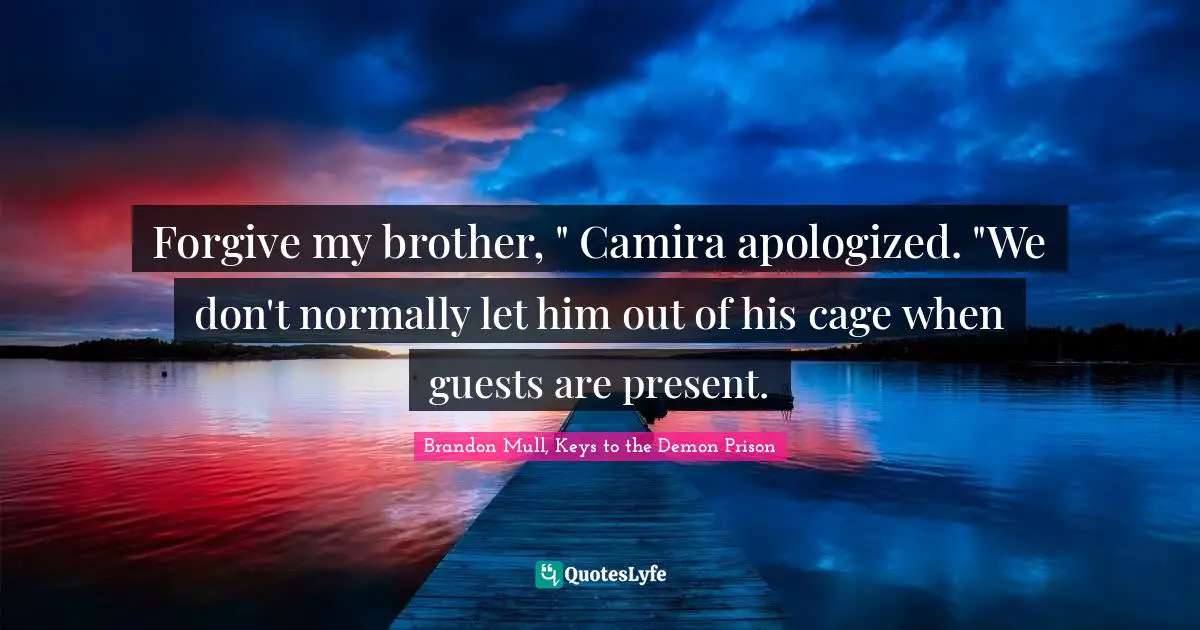 Laugh Out Loud Quotes: "Forgive my brother, " Camira apologized. "We don't normally let him out of his cage when guests are present."
