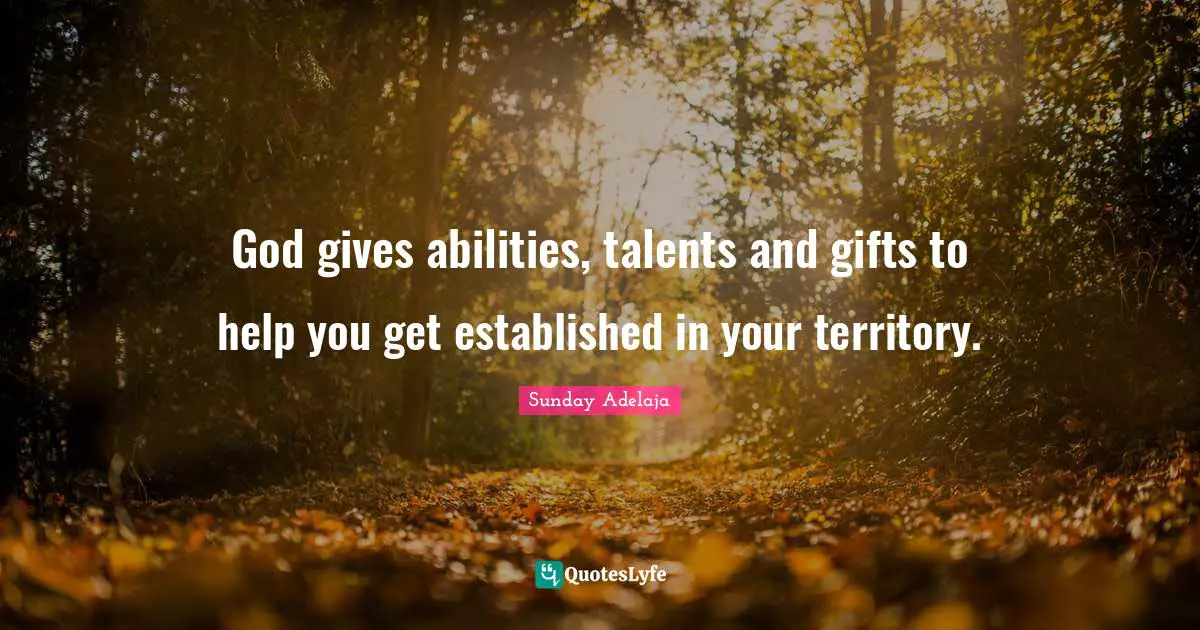 God gives abilities, talents and gifts to help you get established in your territory.