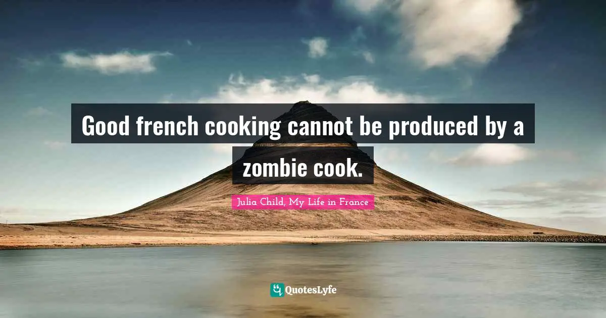 Good french cooking cannot be produced by a zombie cook.