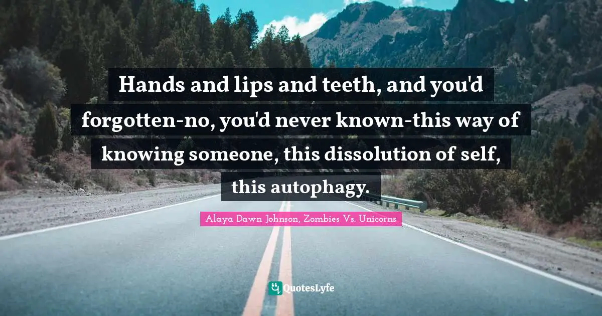 Hands and lips and teeth, and you'd forgotten-no, you'd never known-this way of knowing someone, this dissolution of self, this autophagy.