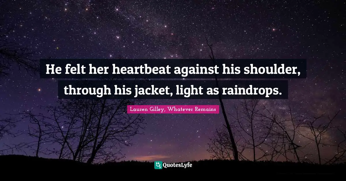 He felt her heartbeat against his shoulder, through his jacket, light as raindrops.