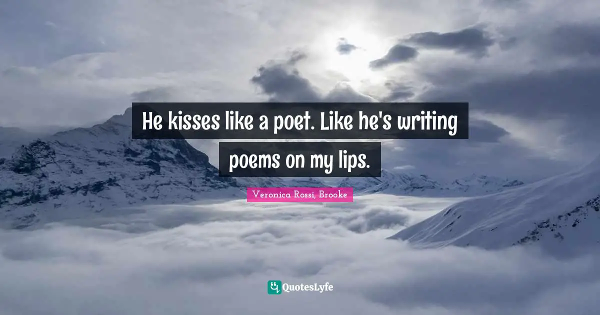 He kisses like a poet. Like he's writing poems on my lips.