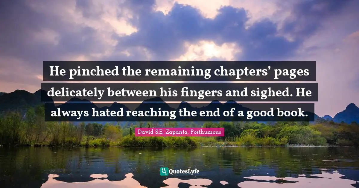 Bibliophile Quotes: "He pinched the remaining chapters’ pages delicately between his fingers and sighed. He always hated reaching the end of a good book."