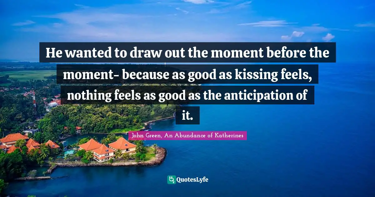 He wanted to draw out the moment before the moment- because as good as kissing feels, nothing feels as good as the anticipation of it.