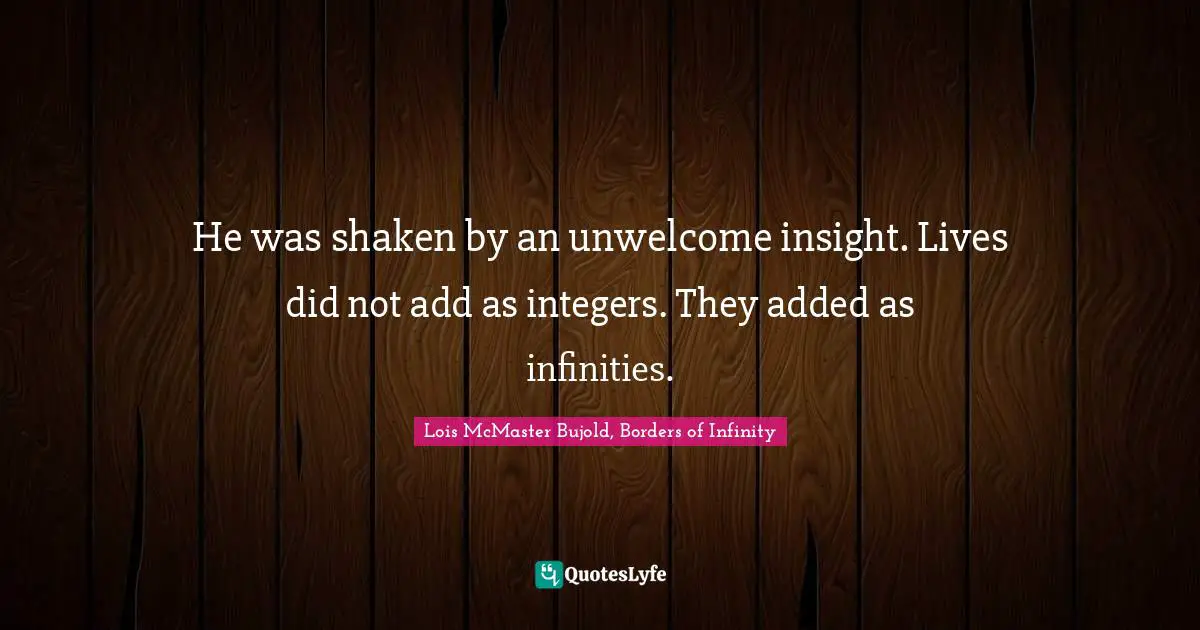 Value Of Life Quotes: "He was shaken by an unwelcome insight. Lives did not add as integers. They added as infinities."