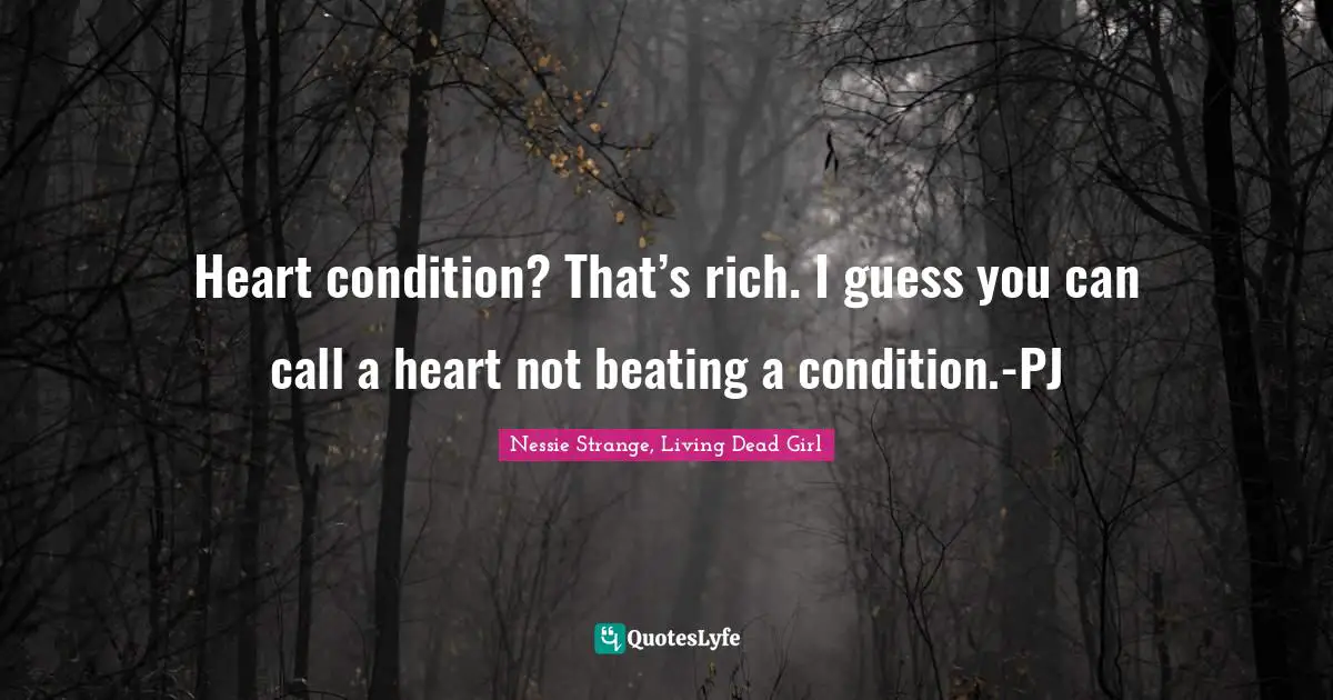 Heart condition? That’s rich. I guess you can call a heart not beating a condition.-PJ