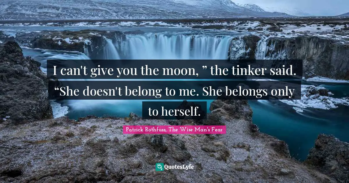 The Name Of The Wind Quotes: "I can't give you the moon, ” the tinker said. “She doesn't belong to me. She belongs only to herself."