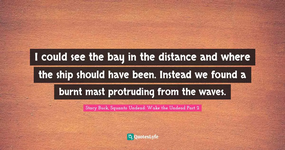 I could see the bay in the distance and where the ship should have been. Instead we found a burnt mast protruding from the waves.