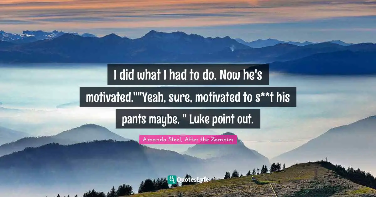 I did what I had to do. Now he's motivated.""Yeah, sure, motivated to s**t his pants maybe, " Luke point out.