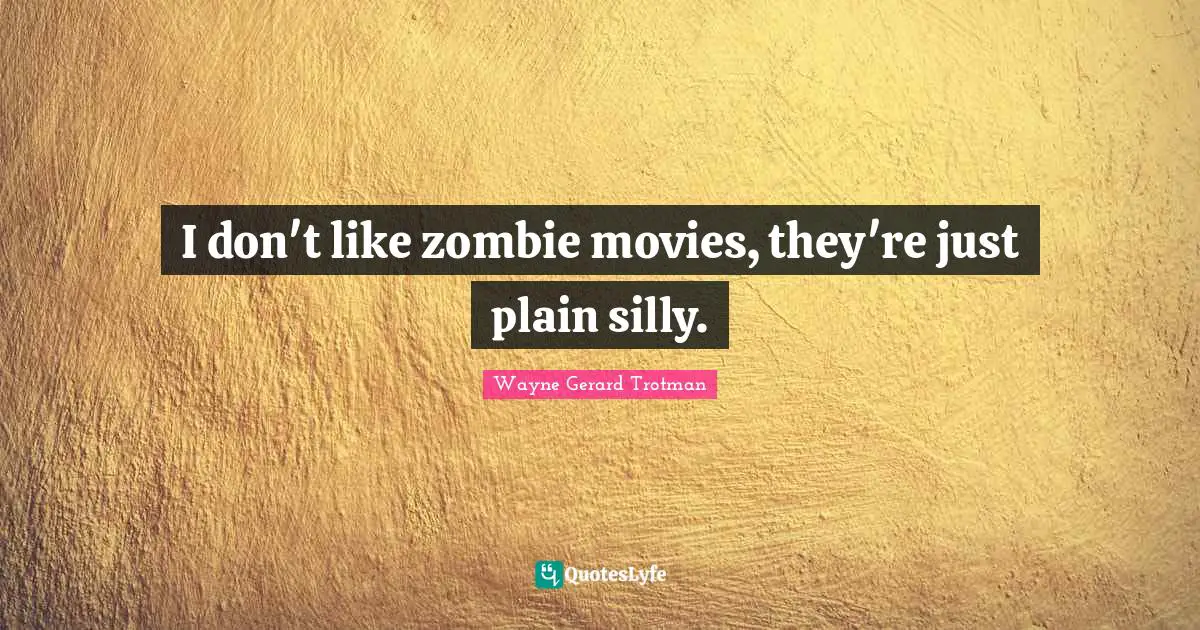I don't like zombie movies, they're just plain silly.