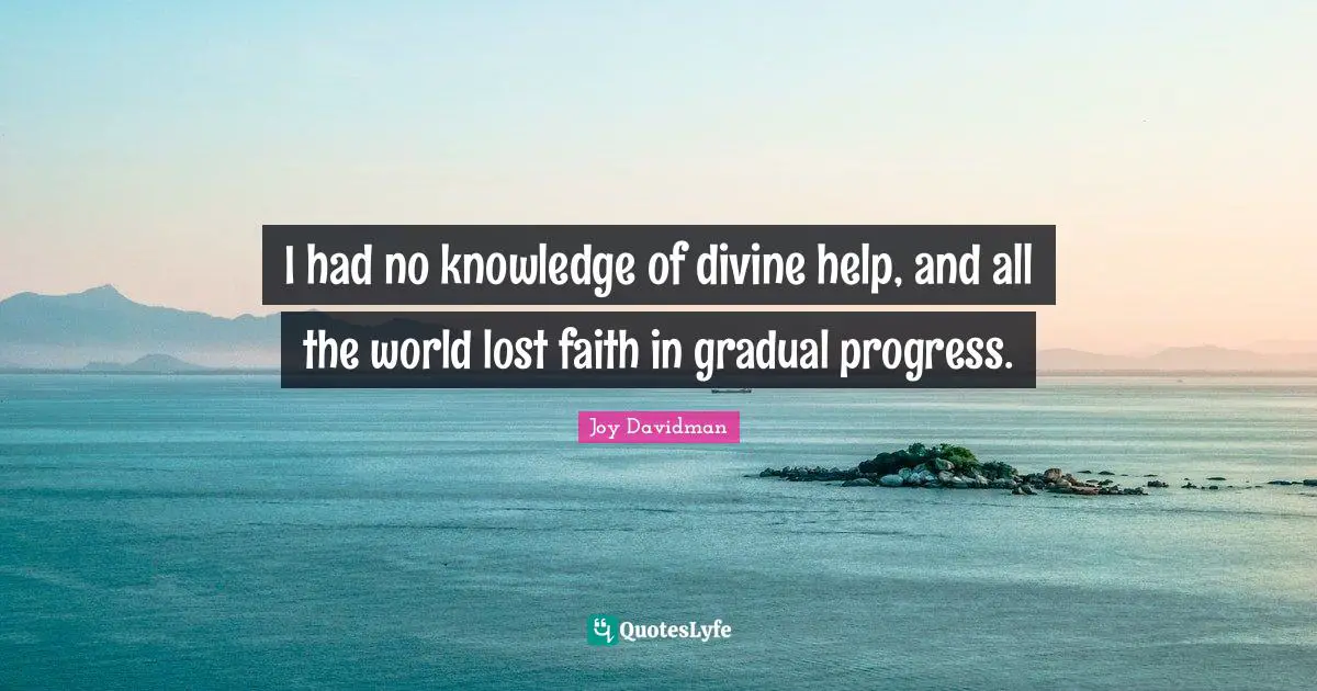 Humanism Quotes: "I had no knowledge of divine help, and all the world lost faith in gradual progress."