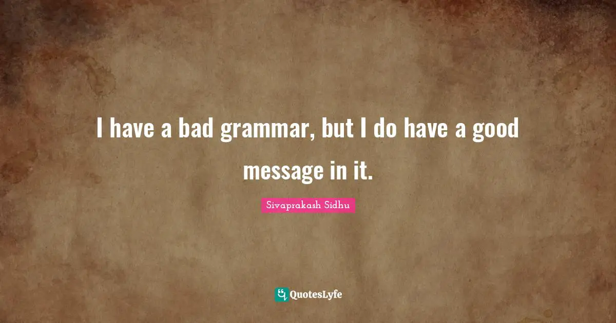 Sivaprakash Sidhu Quotes: "I have a bad grammar, but I do have a good message in it."