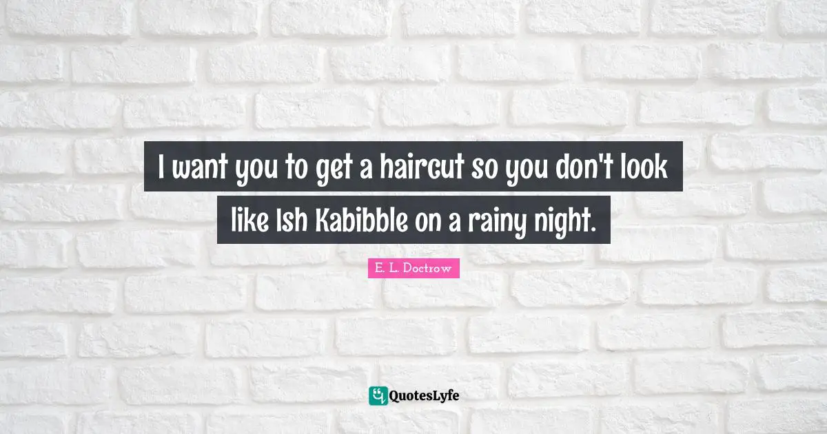 I want you to get a haircut so you don't look like Ish Kabibble on a rainy night.