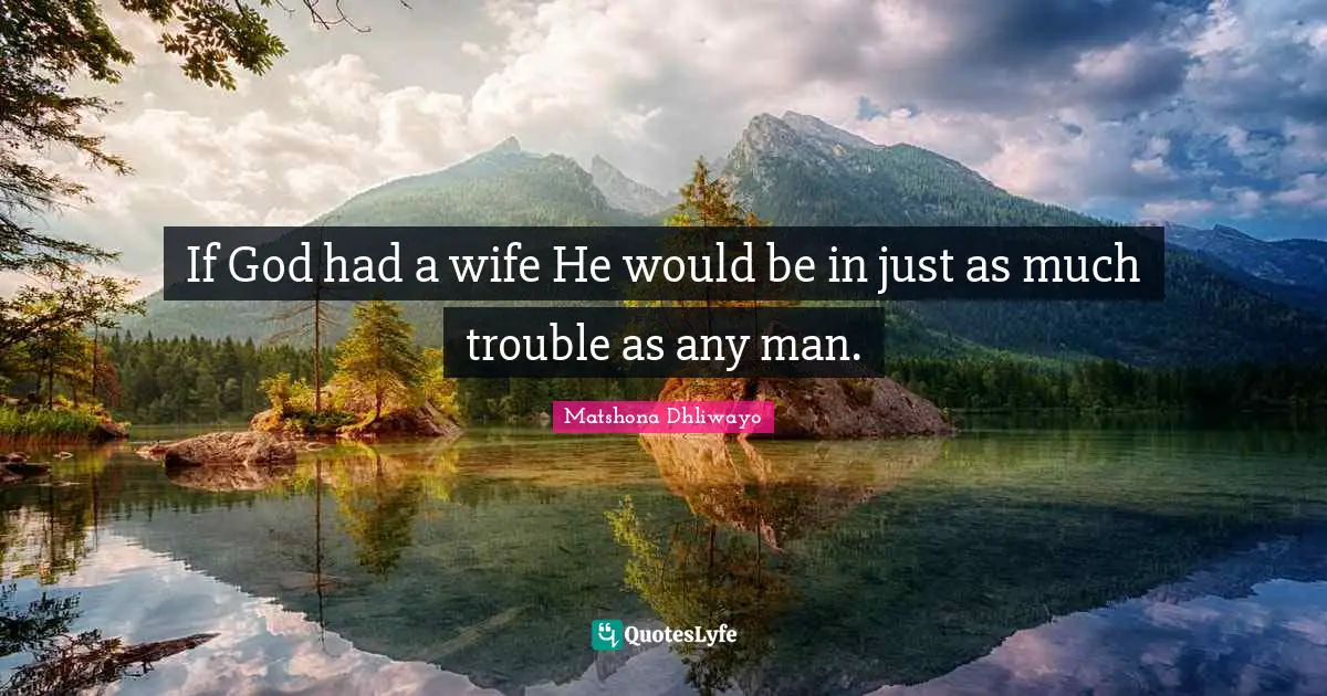 Matshona Dhliwayo Quotes: If God had a wife He would be in just as much trouble as any man.