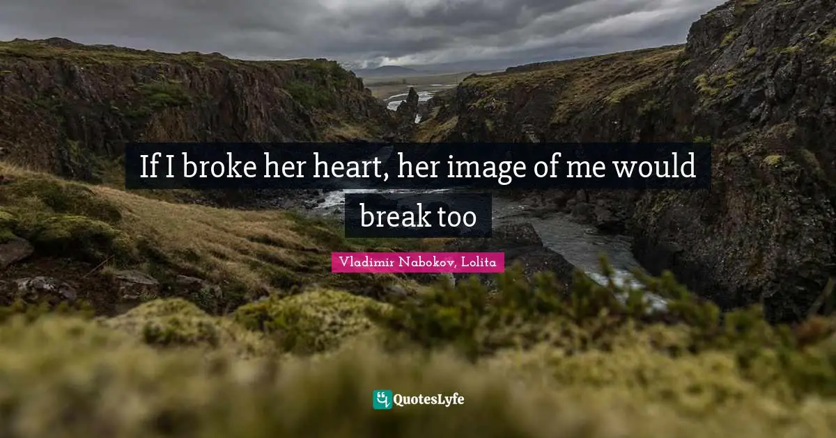 If I broke her heart, her image of me would break too