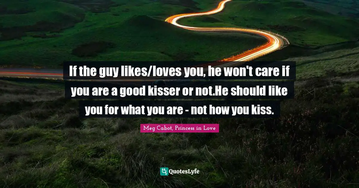 If the guy likes/loves you, he won't care if you are a good kisser or not.He should like you for what you are - not how you kiss.