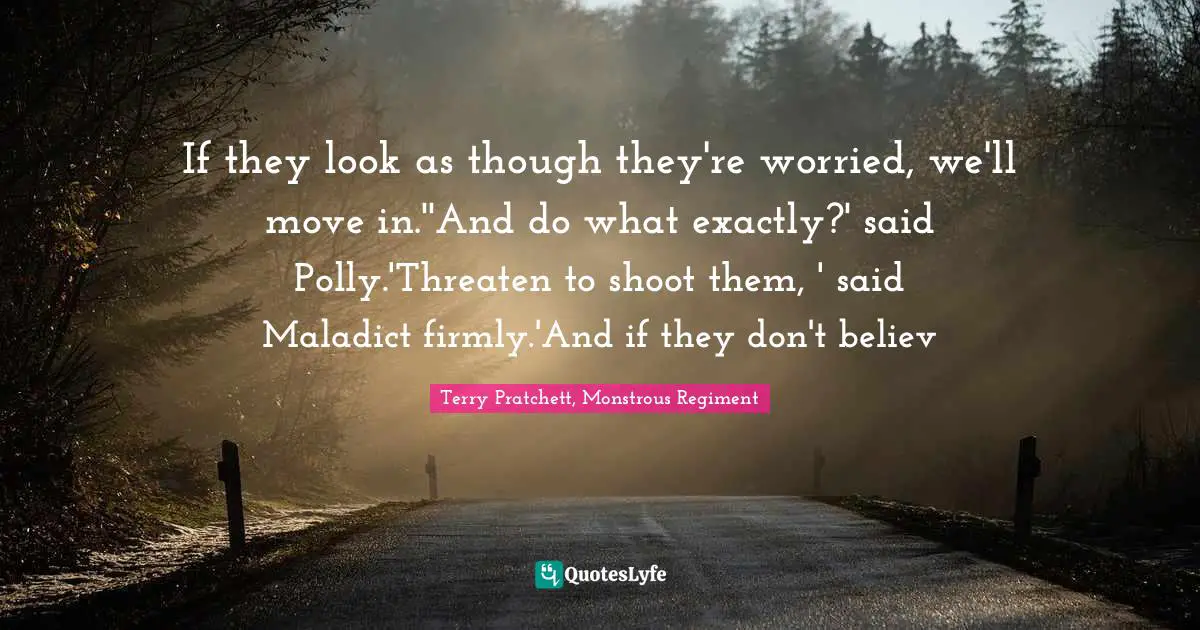 If they look as though they're worried, we'll move in.''And do what exactly?' said Polly.'Threaten to shoot them, ' said Maladict firmly.'And if they don't believ