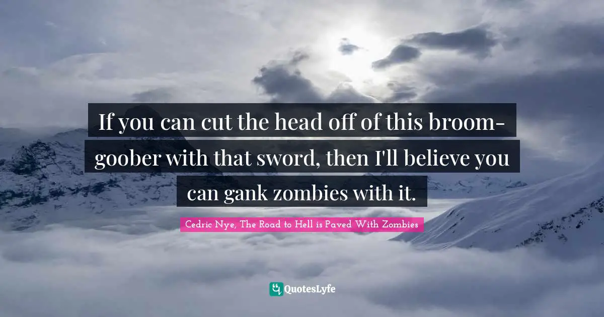 Zombie Fighter Jango Quotes: "If you can cut the head off of this broom-goober with that sword, then I'll believe you can gank zombies with it."