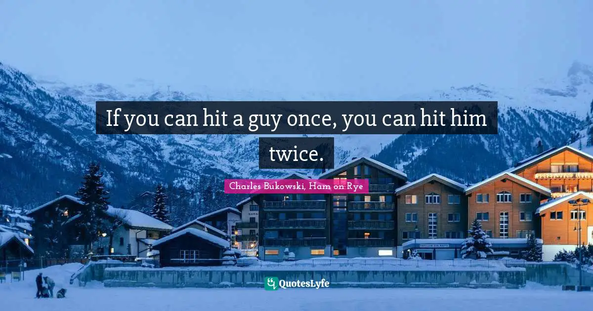 Charles Bukowski, Ham on Rye Quotes: If you can hit a guy once, you can hit him twice.