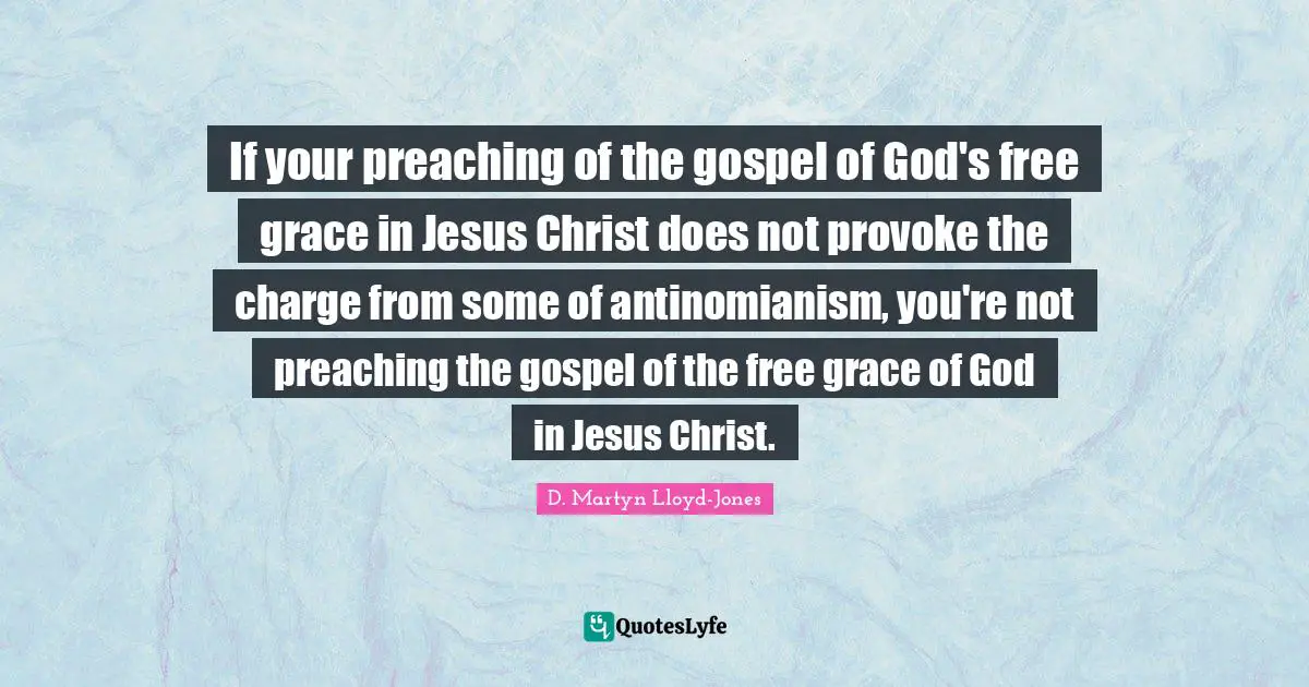 If your preaching of the gospel of God's free grace in Jesus Christ does not provoke the charge from some of antinomianism, you're not preaching the gospel of the free grace of God in Jesus Christ.