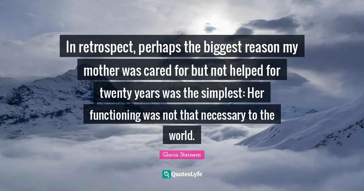 In retrospect, perhaps the biggest reason my mother was cared for but not helped for twenty years was the simplest: Her functioning was not that necessary to the world.