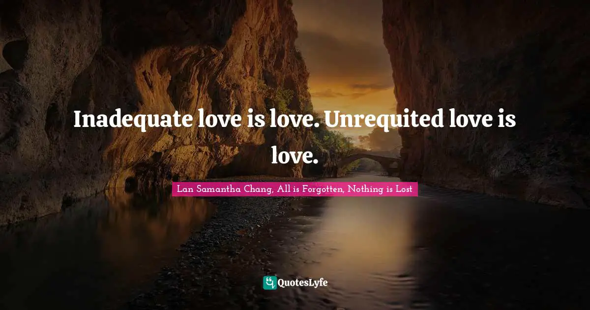 Inadequate love is love. Unrequited love is love.