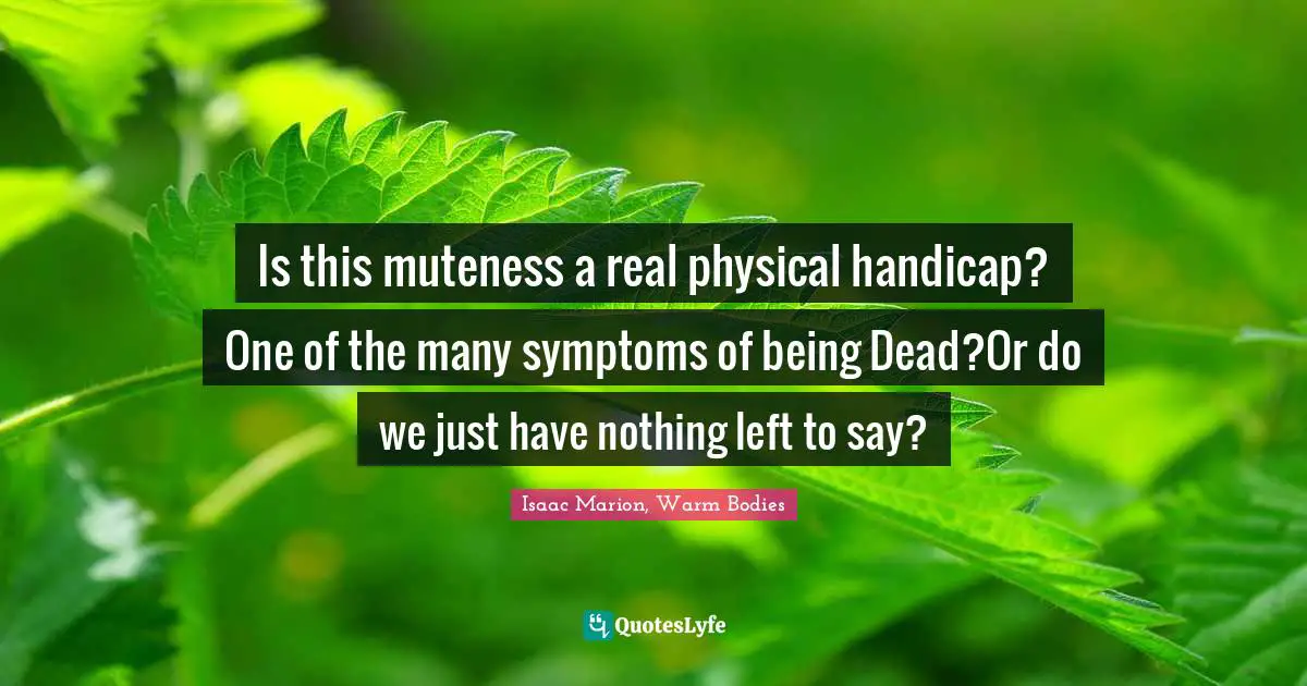 Is this muteness a real physical handicap? One of the many symptoms of being Dead?Or do we just have nothing left to say?