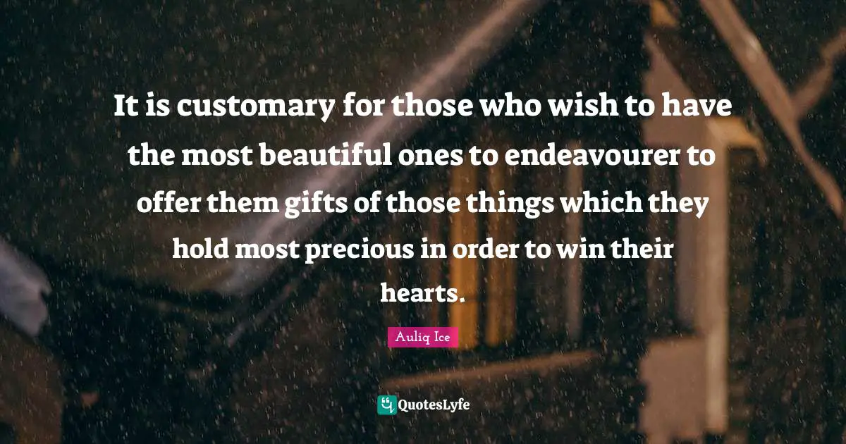 Weeding Quotes: "It is customary for those who wish to have the most beautiful ones to endeavourer to offer them gifts of those things which they hold most precious in order to win their hearts."