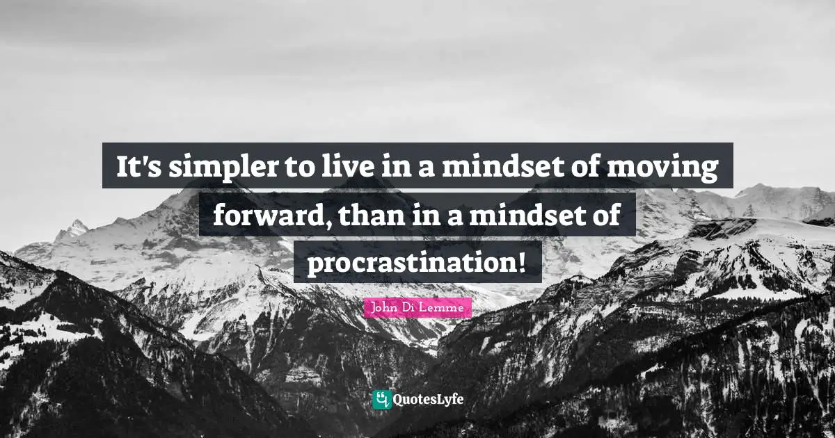 Self Development Quotes: "It's simpler to live in a mindset of moving forward, than in a mindset of procrastination!"