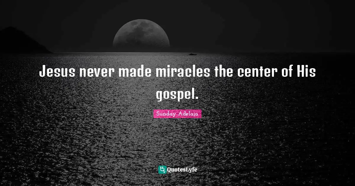 Jesus never made miracles the center of His gospel.