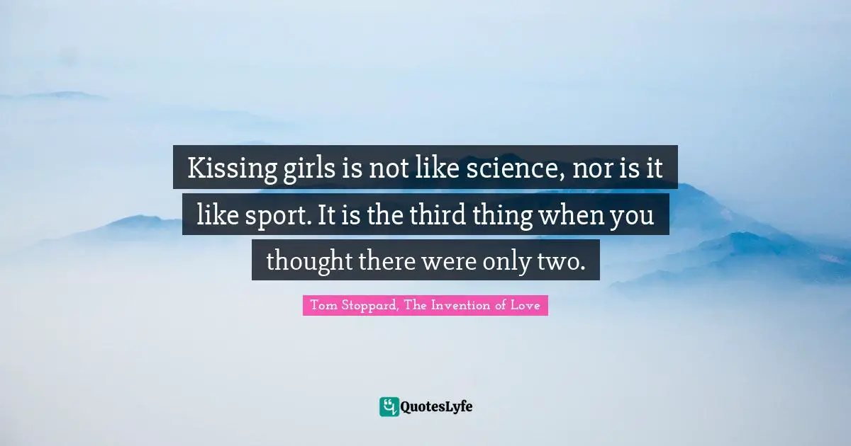 Kissing girls is not like science, nor is it like sport. It is the third thing when you thought there were only two.