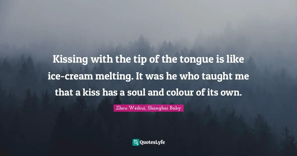 Kissing with the tip of the tongue is like ice-cream melting. It was he who taught me that a kiss has a soul and colour of its own.