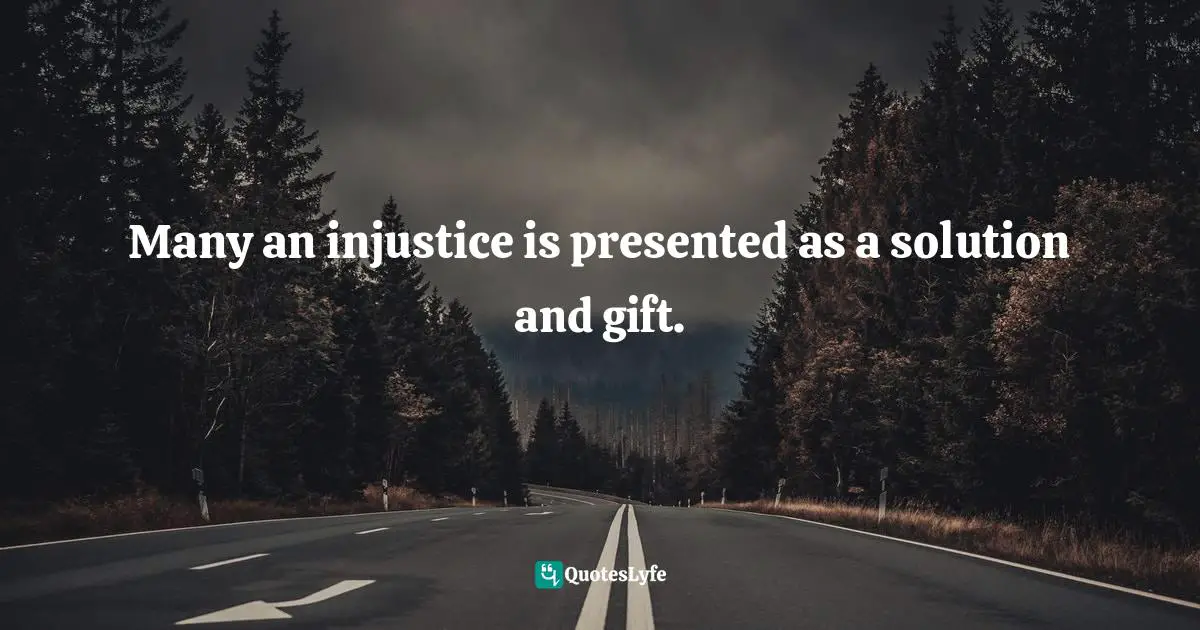 Solution Quotes: "Many an injustice is presented as a solution and gift."