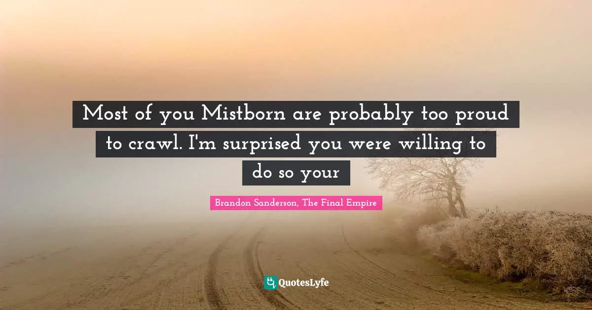 Most of you Mistborn are probably too proud to crawl. I'm surprised you were willing to do so your