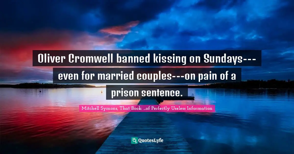 Oliver Cromwell banned kissing on Sundays---even for married couples---on pain of a prison sentence.