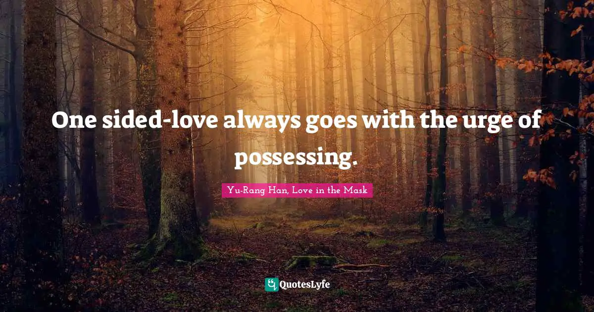 One sided-love always goes with the urge of possessing.