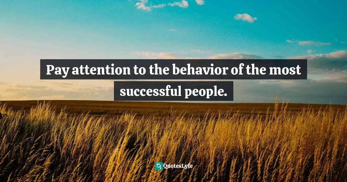 Pay attention to the behavior of the most successful people.