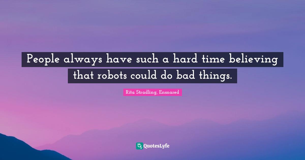 People always have such a hard time believing that robots could do bad things.