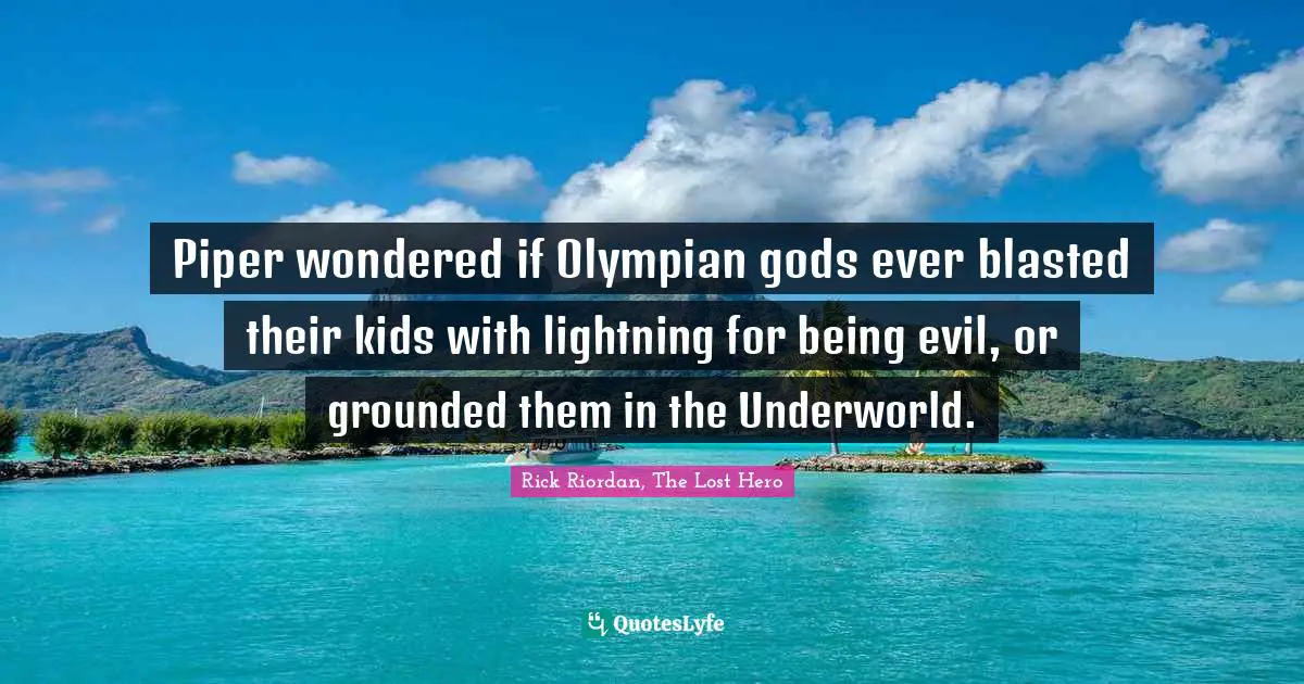 Rick Riordan, The Lost Hero Quotes: "Piper wondered if Olympian gods ever blasted their kids with lightning for being evil, or grounded them in the Underworld."