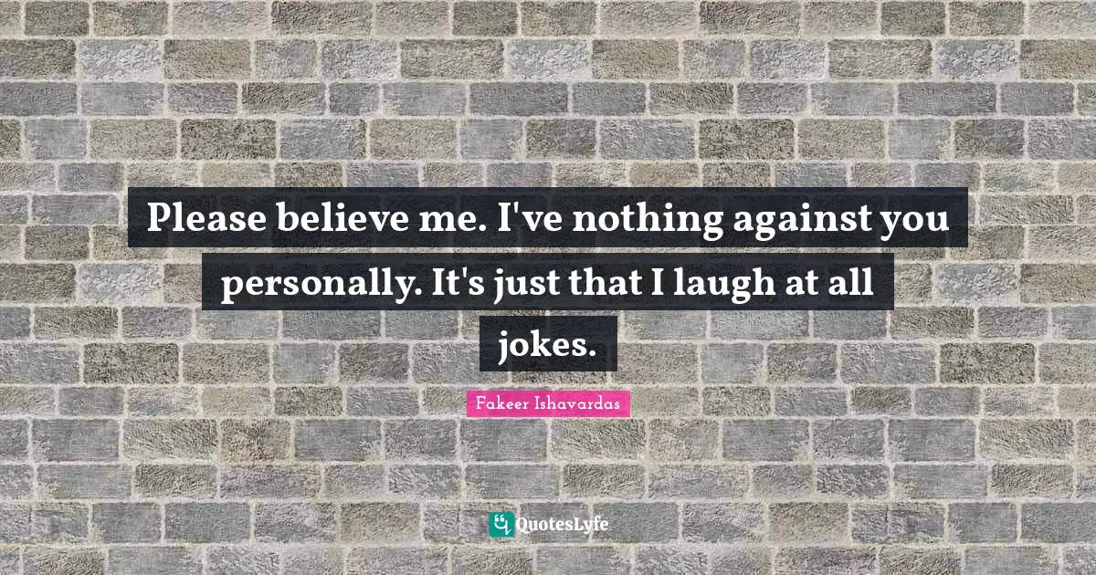 Joking Banter Quotes: "Please believe me. I've nothing against you personally. It's just that I laugh at all jokes."