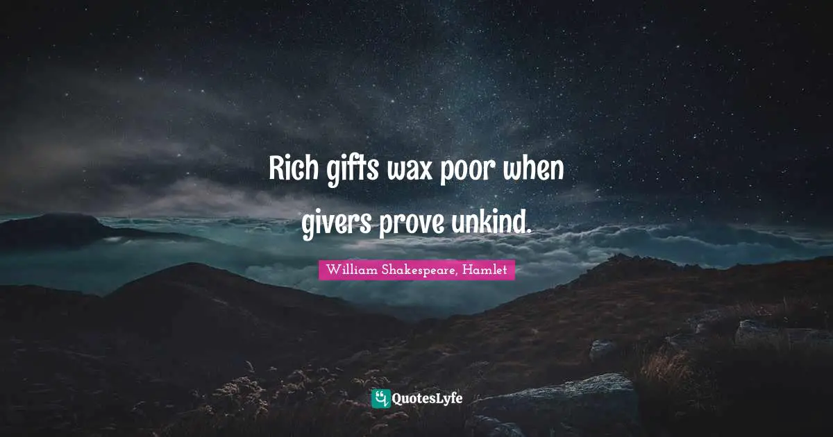 Rich gifts wax poor when givers prove unkind.