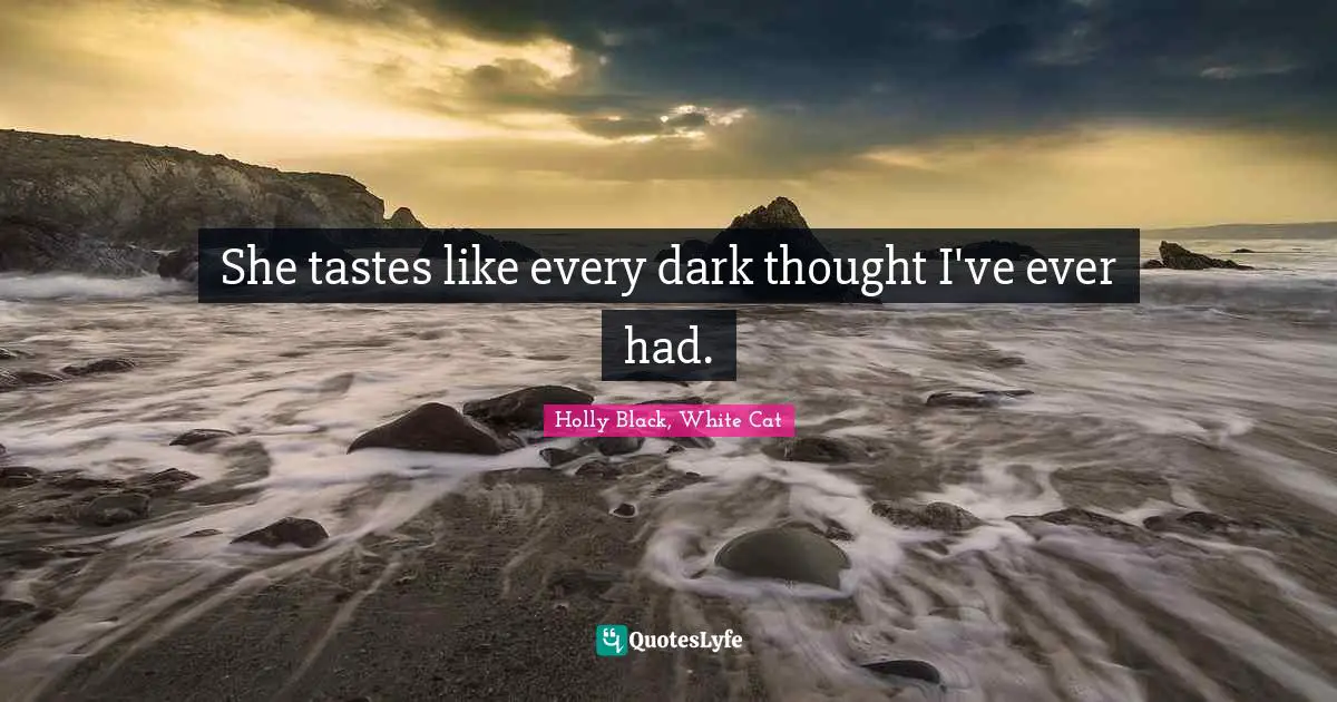 She tastes like every dark thought I've ever had.