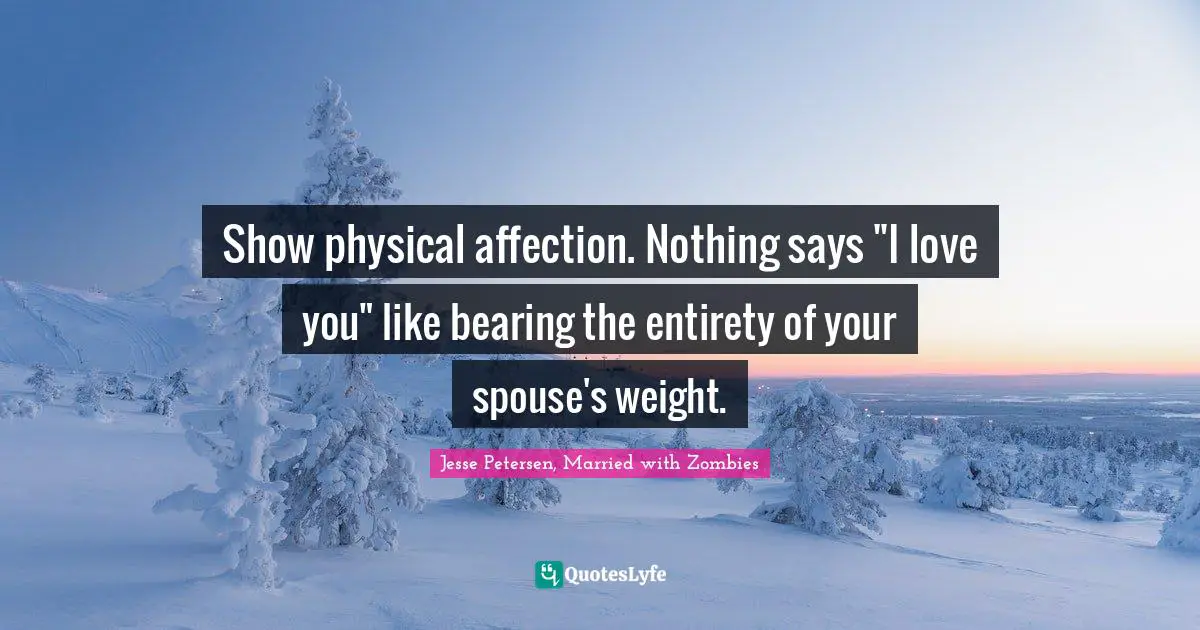Show physical affection. Nothing says "I love you" like bearing the entirety of your spouse's weight.