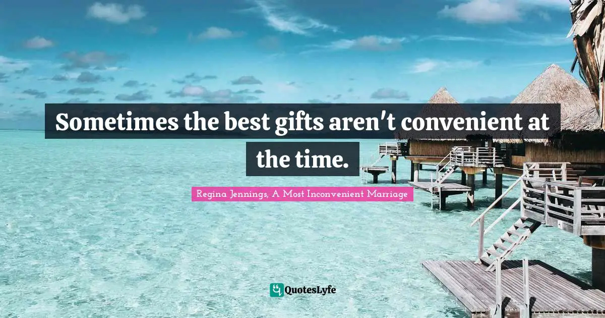 Sometimes the best gifts aren't convenient at the time.