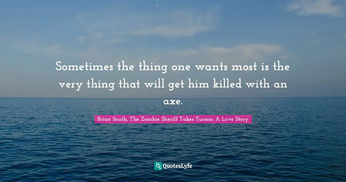 Sometimes the thing one wants most is the very thing that will get him killed with an axe.