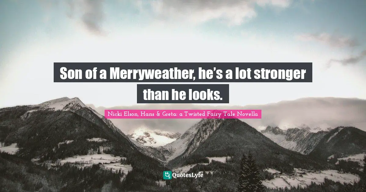Son of a Merryweather, he’s a lot stronger than he looks.