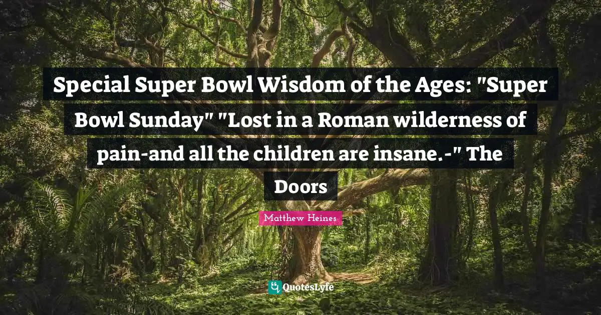 Special Super Bowl Wisdom of the Ages: "Super Bowl Sunday" "Lost in a Roman wilderness of pain-and all the children are insane.-" The Doors